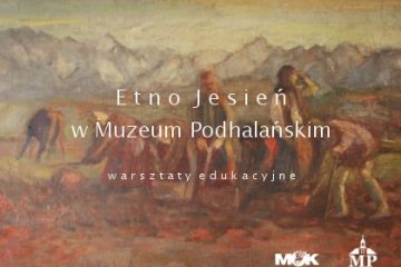 Etno Jesień w Muzeum Podhalańskim - warsztaty - kultura - Nowy Targ